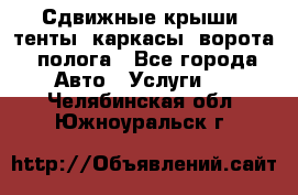 Сдвижные крыши, тенты, каркасы, ворота, полога - Все города Авто » Услуги   . Челябинская обл.,Южноуральск г.